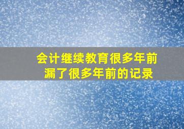 会计继续教育很多年前 漏了很多年前的记录